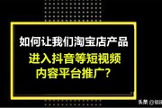 抖音平台推广
:淘宝店的产品，如何进入到抖音，快手等短视频平台推广？